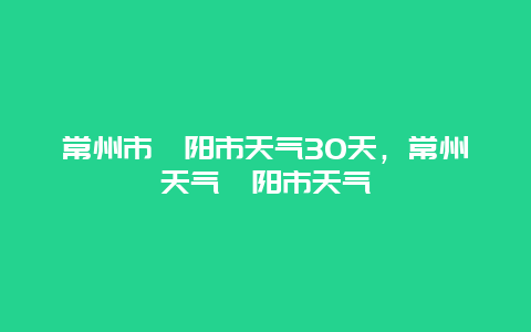 常州市溧陽(yáng)市天氣30天，常州天氣溧陽(yáng)市天氣