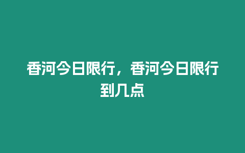 香河今日限行，香河今日限行到幾點