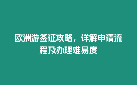 歐洲游簽證攻略，詳解申請流程及辦理難易度