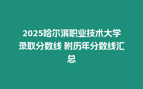 2025哈爾濱職業技術大學錄取分數線 附歷年分數線匯總