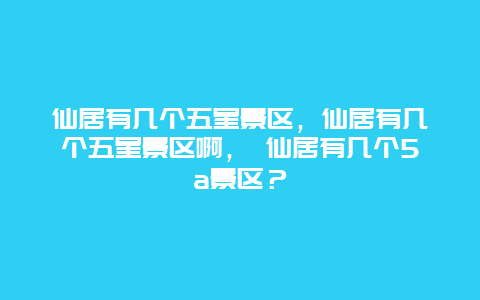 仙居有幾個五星景區，仙居有幾個五星景區啊， 仙居有幾個5a景區？