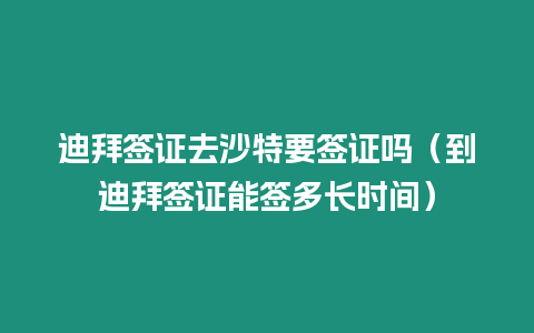 迪拜簽證去沙特要簽證嗎（到迪拜簽證能簽多長時間）