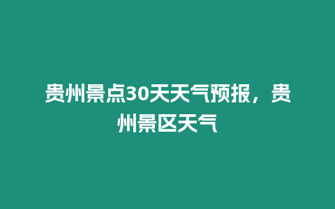 貴州景點30天天氣預報，貴州景區天氣