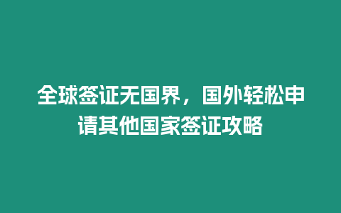 全球簽證無國界，國外輕松申請其他國家簽證攻略