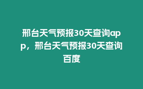 邢臺天氣預報30天查詢app，邢臺天氣預報30天查詢百度