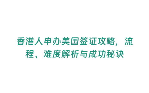 香港人申辦美國簽證攻略，流程、難度解析與成功秘訣