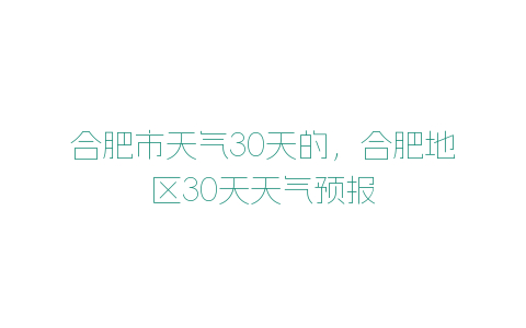 合肥市天氣30天的，合肥地區30天天氣預報