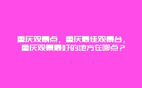 重慶觀景點，重慶最佳觀景臺， 重慶觀景最好的地方在哪點？