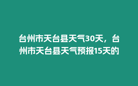 臺(tái)州市天臺(tái)縣天氣30天，臺(tái)州市天臺(tái)縣天氣預(yù)報(bào)15天的