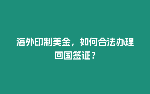 海外印制美金，如何合法辦理回國簽證？