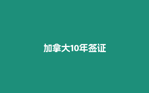 加拿大10年簽證