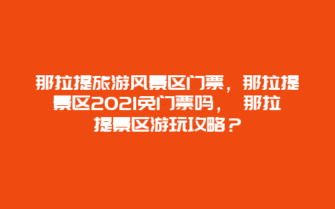 那拉提旅游風景區門票，那拉提景區2025免門票嗎， 那拉提景區游玩攻略？