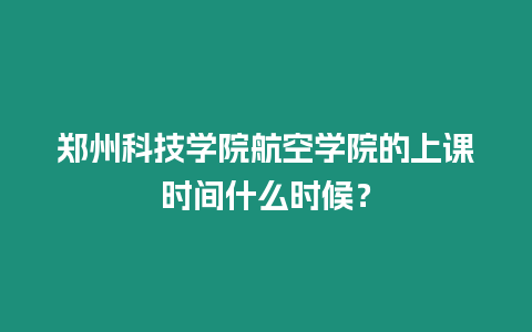 鄭州科技學院航空學院的上課時間什么時候？