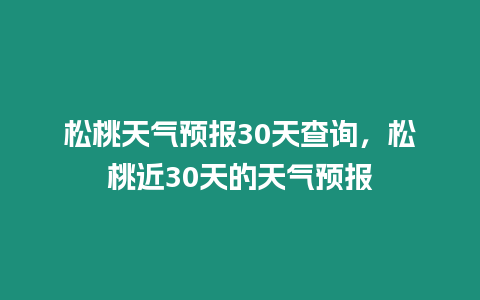 松桃天氣預報30天查詢，松桃近30天的天氣預報