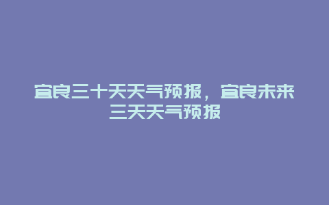 宜良三十天天氣預報，宜良未來三天天氣預報