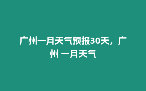 廣州一月天氣預報30天，廣州 一月天氣