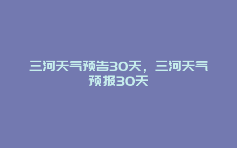 三河天氣預告30天，三河天氣預報30天