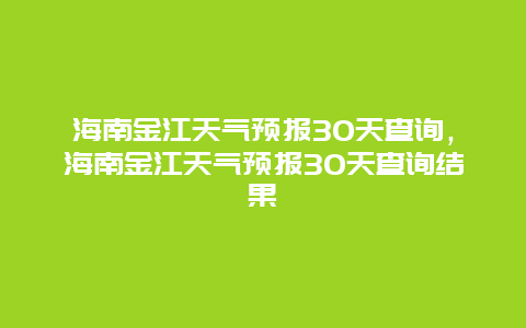 海南金江天氣預報30天查詢，海南金江天氣預報30天查詢結果