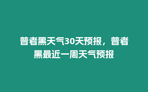 普者黑天氣30天預報，普者黑最近一周天氣預報