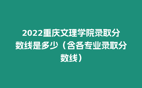 2022重慶文理學院錄取分數線是多少（含各專業錄取分數線）