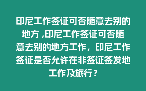 印尼工作簽證可否隨意去別的地方 ,印尼工作簽證可否隨意去別的地方工作，印尼工作簽證是否允許在非簽證簽發地工作及旅行？