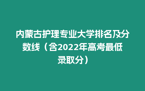 內蒙古護理專業大學排名及分數線（含2022年高考最低錄取分）