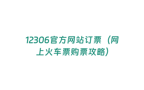 12306官方網(wǎng)站訂票（網(wǎng)上火車(chē)票購(gòu)票攻略）