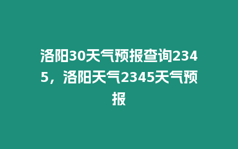 洛陽30天氣預報查詢2345，洛陽天氣2345天氣預報