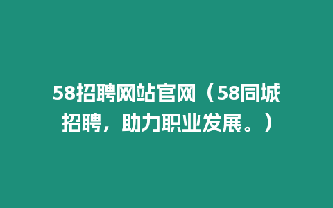 58招聘網(wǎng)站官網(wǎng)（58同城招聘，助力職業(yè)發(fā)展。）