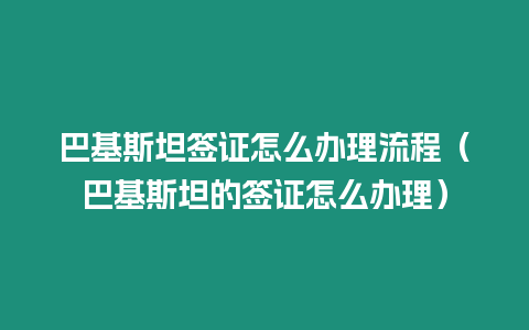 巴基斯坦簽證怎么辦理流程（巴基斯坦的簽證怎么辦理）