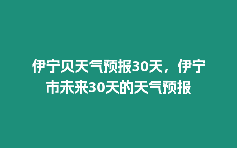 伊寧貝天氣預(yù)報(bào)30天，伊寧市未來(lái)30天的天氣預(yù)報(bào)