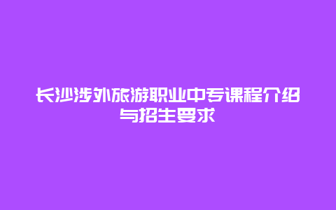 長沙涉外旅游職業中專課程介紹與招生要求