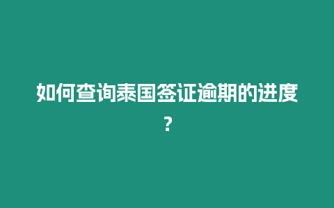 如何查詢泰國簽證逾期的進度？