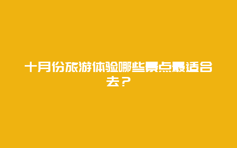 十月份旅游體驗(yàn)?zāi)男┚包c(diǎn)最適合去？