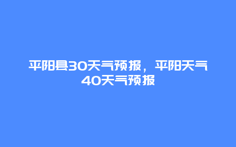 平陽縣30天氣預報，平陽天氣40天氣預報