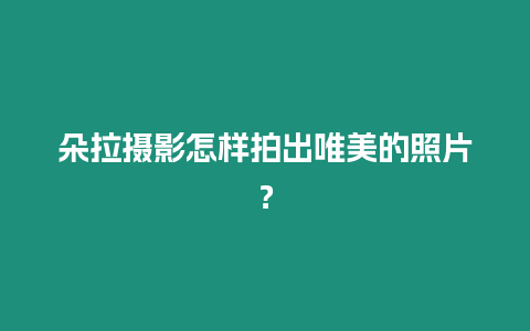 朵拉攝影怎樣拍出唯美的照片？