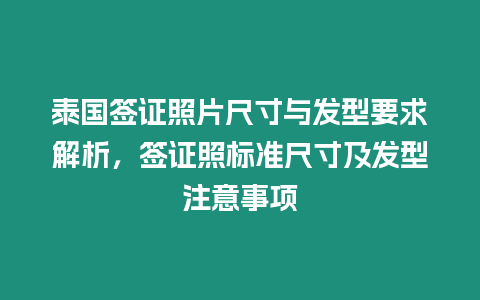 泰國簽證照片尺寸與發型要求解析，簽證照標準尺寸及發型注意事項