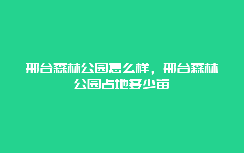 邢臺森林公園怎么樣，邢臺森林公園占地多少畝