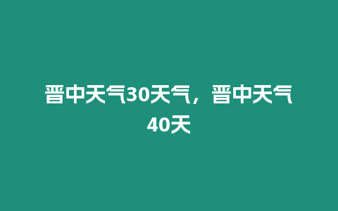 晉中天氣30天氣，晉中天氣40天