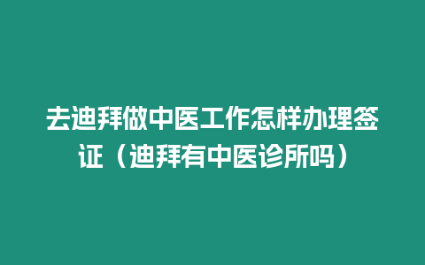 去迪拜做中醫(yī)工作怎樣辦理簽證（迪拜有中醫(yī)診所嗎）