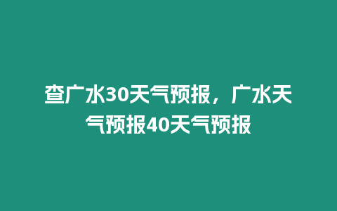 查廣水30天氣預報，廣水天氣預報40天氣預報