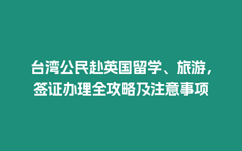 臺灣公民赴英國留學、旅游，簽證辦理全攻略及注意事項