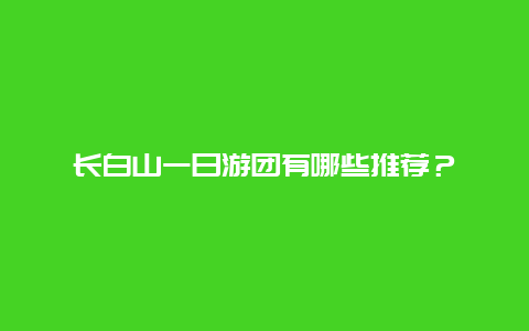 長白山一日游團有哪些推薦？