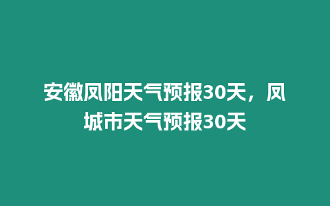 安徽鳳陽天氣預報30天，鳳城市天氣預報30天