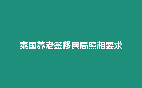 泰國養老簽移民局照相要求