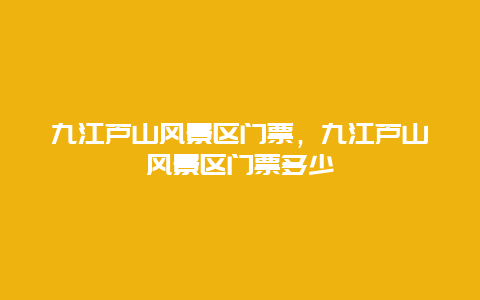 九江蘆山風(fēng)景區(qū)門票，九江蘆山風(fēng)景區(qū)門票多少