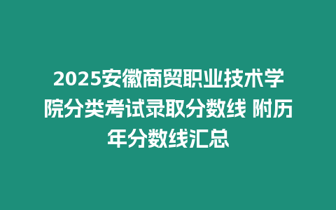 2025安徽商貿(mào)職業(yè)技術(shù)學(xué)院分類考試錄取分?jǐn)?shù)線 附歷年分?jǐn)?shù)線匯總