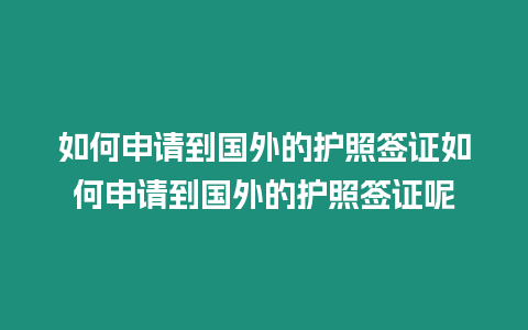 如何申請到國外的護(hù)照簽證如何申請到國外的護(hù)照簽證呢