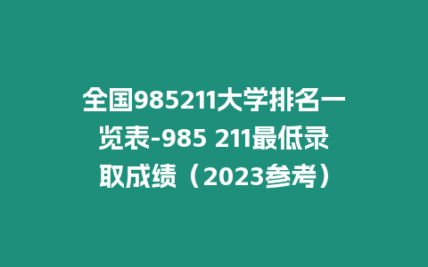 全國985211大學排名一覽表-985 211最低錄取成績（2023參考）