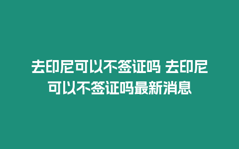 去印尼可以不簽證嗎 去印尼可以不簽證嗎最新消息